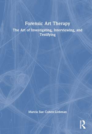 Forensic Art Therapy: The Art of Investigating, Interviewing, and Testifying de Marcia Sue Cohen-Liebman
