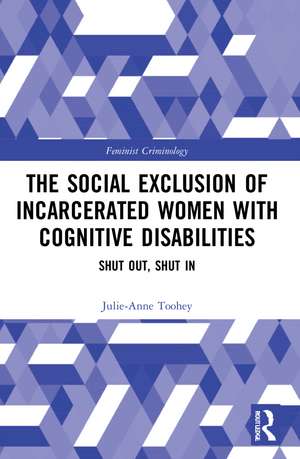 The Social Exclusion of Incarcerated Women with Cognitive Disabilities: Shut Out, Shut In de Julie-Anne Toohey