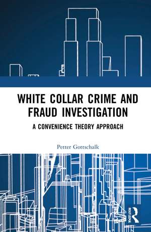 White-Collar Crime and Fraud Investigation: A Convenience Theory Approach de Petter Gottschalk