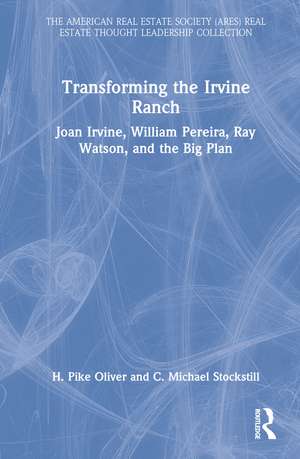 Transforming the Irvine Ranch: Joan Irvine, William Pereira, Ray Watson, and the Big Plan de H. Pike Oliver