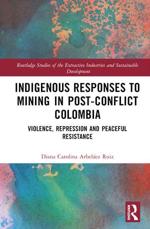 Indigenous Responses to Mining in Post-Conflict Colombia: Violence, Repression and Peaceful Resistance de Diana Carolina Arbeláez Ruiz