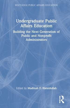 Undergraduate Public Affairs Education: Building the Next Generation of Public and Nonprofit Administrators de Madinah Hamidullah