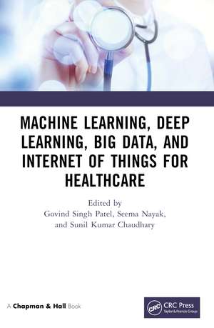 Machine Learning, Deep Learning, Big Data, and Internet of Things for Healthcare de Govind Singh Patel