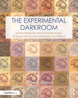 The Experimental Darkroom: Contemporary Uses of Traditional Black & White Photographic Materials de Christina Anderson