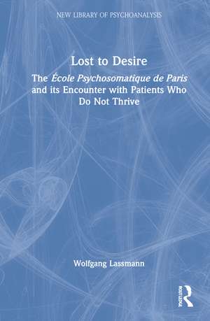 Lost to Desire: The École Psychosomatique de Paris and its Encounter With Patients Who Do Not Thrive de Wolfgang Lassmann