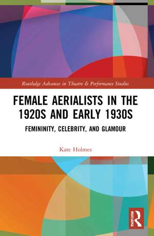 Female Aerialists in the 1920s and Early 1930s: Femininity, Celebrity, and Glamour de Kate Holmes