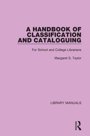 A Handbook of Classification and Cataloguing: For School and College Librarians de Margaret S. Taylor