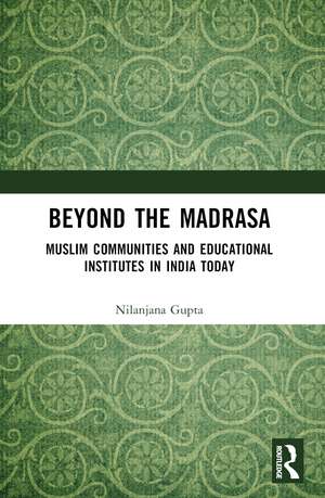 Beyond the Madrasa: Muslim Communities and Educational Institutes in India Today de Nilanjana Gupta