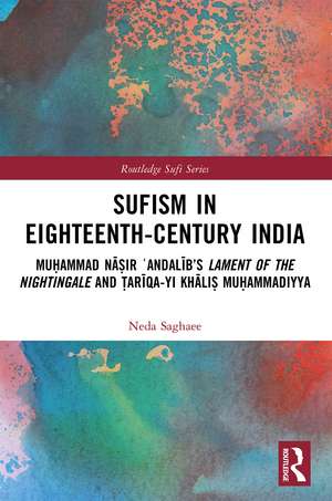 Sufism in Eighteenth-Century India: Muḥammad Nāṣir ʿAndalīb’s Lament of the Nightingale and Ṭarīqa-yi Khāliṣ Muḥammadiyya de Neda Saghaee