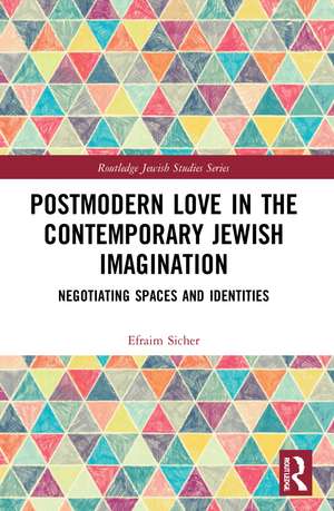 Postmodern Love in the Contemporary Jewish Imagination: Negotiating Spaces and Identities de Efraim Sicher