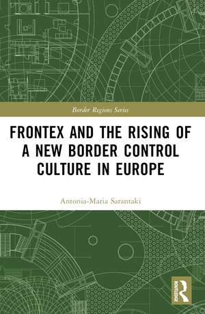 Frontex and the Rising of a New Border Control Culture in Europe de Antonia-Maria Sarantaki