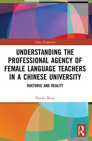 Understanding the Professional Agency of Female Language Teachers in a Chinese University: Rhetoric and Reality de Xiaolei Ruan