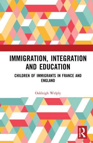 Immigration, Integration and Education: Children of Immigrants in France and England de Oakleigh Welply