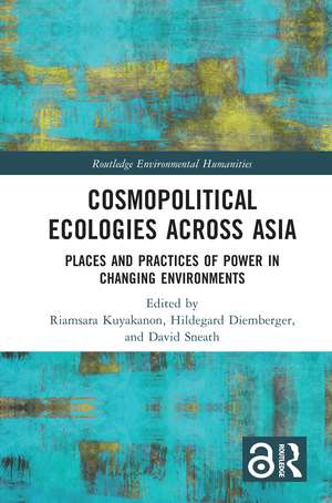 Cosmopolitical Ecologies Across Asia: Places and Practices of Power in Changing Environments de Riamsara Kuyakanon