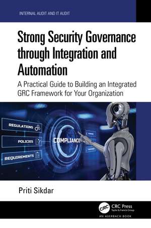 Strong Security Governance through Integration and Automation: A Practical Guide to Building an Integrated GRC Framework for Your Organization de Priti Sikdar