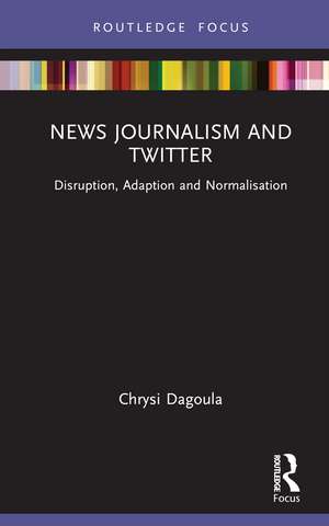 News Journalism and Twitter: Disruption, Adaption and Normalisation de Chrysi Dagoula