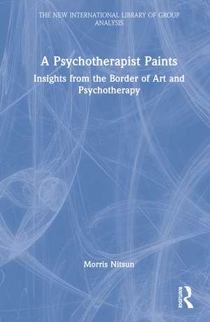 A Psychotherapist Paints: Insights from the Border of Art and Psychotherapy de Morris Nitsun