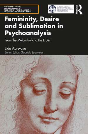 Femininity, Desire and Sublimation in Psychoanalysis: From the Melancholic to the Erotic de Elda Abrevaya