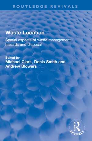 Waste Location: Spatial Aspects of Waste Management, Hazards and Disposal de Michael Clark