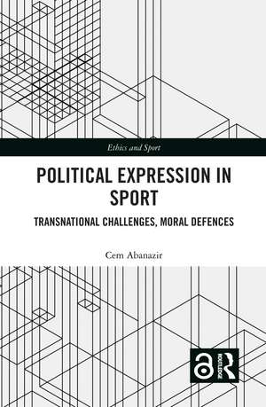 Political Expression in Sport: Transnational Challenges, Moral Defences de Cem Abanazir