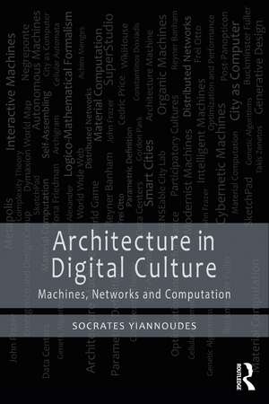 Architecture in Digital Culture: Machines, Networks and Computation de Socrates Yiannoudes