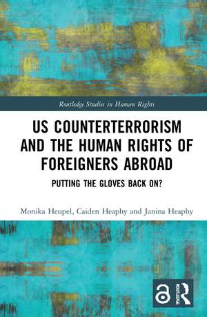 US Counterterrorism and the Human Rights of Foreigners Abroad: Putting the Gloves Back On? de Monika Heupel