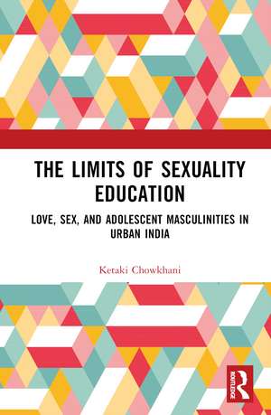 The Limits of Sexuality Education: Love, Sex, and Adolescent Masculinities in Urban India de Ketaki Chowkhani