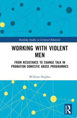 Working with Violent Men: From Resistance to Change Talk in Probation Domestic Abuse Programmes de Will Hughes