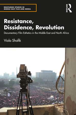 Resistance, Dissidence, Revolution: Documentary Film Esthetics in the Middle East and North Africa de Viola Shafik