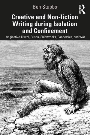 Creative and Non-fiction Writing during Isolation and Confinement: Imaginative Travel, Prison, Shipwrecks, Pandemics, and War de Ben Stubbs