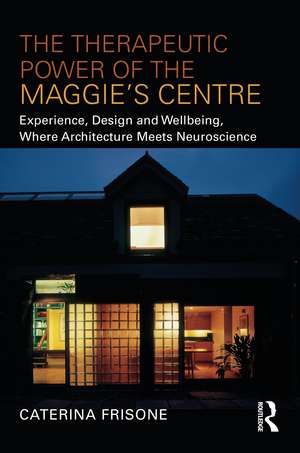 The Therapeutic Power of the Maggie’s Centre: Experience, Design and Wellbeing, Where Architecture meets Neuroscience de Caterina Frisone