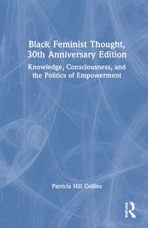 Black Feminist Thought, 30th Anniversary Edition: Knowledge, Consciousness, and the Politics of Empowerment de Patricia Hill Collins