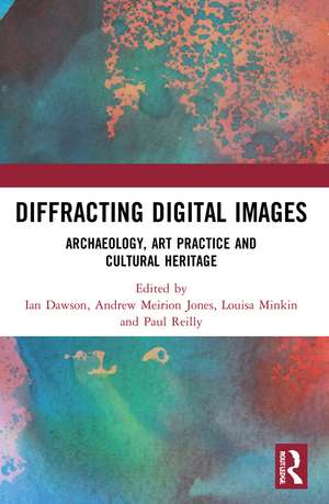 Diffracting Digital Images: Archaeology, Art Practice and Cultural Heritage de Ian Dawson