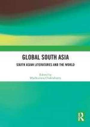 Global South Asia: South Asian Literatures and the World de Madhurima Chakraborty