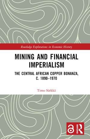 Mining and Financial Imperialism: The Central African Copper Bonanza, c. 1890–1970 de Timo Särkkä