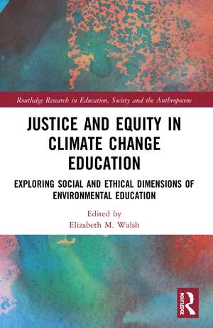 Justice and Equity in Climate Change Education: Exploring Social and Ethical Dimensions of Environmental Education de Elizabeth M. Walsh