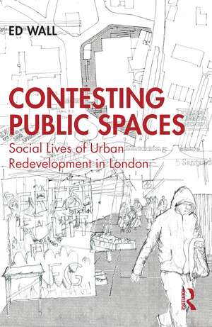 Contesting Public Spaces: Social Lives of Urban Redevelopment in London de Ed Wall