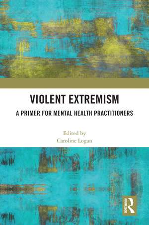 Violent Extremism: A Primer for Mental Health Practitioners de Caroline Logan