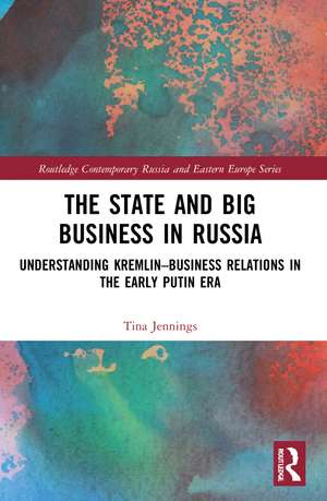 The State and Big Business in Russia: Understanding Kremlin–Business Relations in the Early Putin Era de Tina Jennings