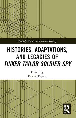 Histories, Adaptations, and Legacies of Tinker, Tailor, Soldier, Spy de Randal Rogers