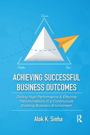 Achieving Successful Business Outcomes: Driving High Performance & Effective Transformations in a Continuously Evolving Business Environment de Alok Sinha