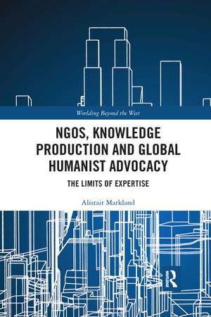 NGOs, Knowledge Production and Global Humanist Advocacy: The Limits of Expertise de Alistair Markland