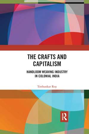 The Crafts and Capitalism: Handloom Weaving Industry in Colonial India de Tirthankar Roy