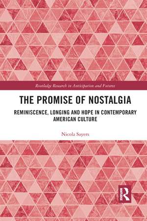 The Promise of Nostalgia: Reminiscence, Longing and Hope in Contemporary American Culture de Nicola Sayers