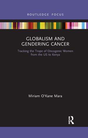 Globalism and Gendering Cancer: Tracking the Trope of Oncogenic Women from the US to Kenya de Miriam O'Kane Mara