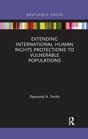 Extending International Human Rights Protections to Vulnerable Populations de Raymond A. Smith