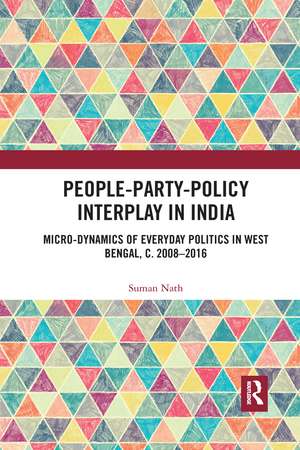 People-Party-Policy Interplay in India: Micro-dynamics of Everyday Politics in West Bengal, c. 2008 – 2016 de Suman Nath