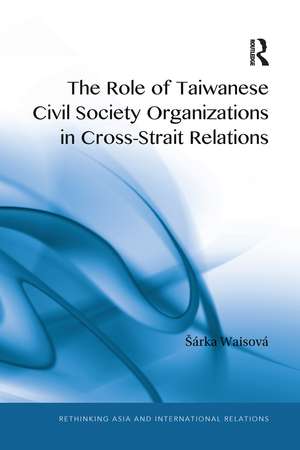 The Role of Taiwanese Civil Society Organizations in Cross-Strait Relations de Šárka Waisová