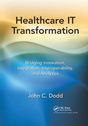 Healthcare IT Transformation: Bridging Innovation, Integration, Interoperability, and Analytics de John C. Dodd