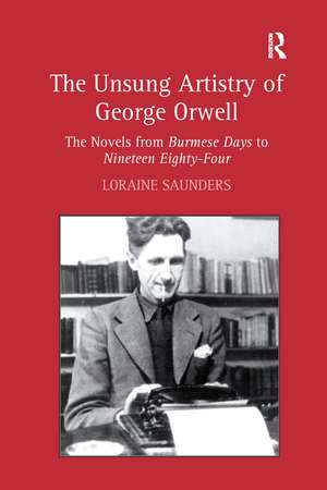 The Unsung Artistry of George Orwell: The Novels from Burmese Days to Nineteen Eighty-Four de Loraine Saunders